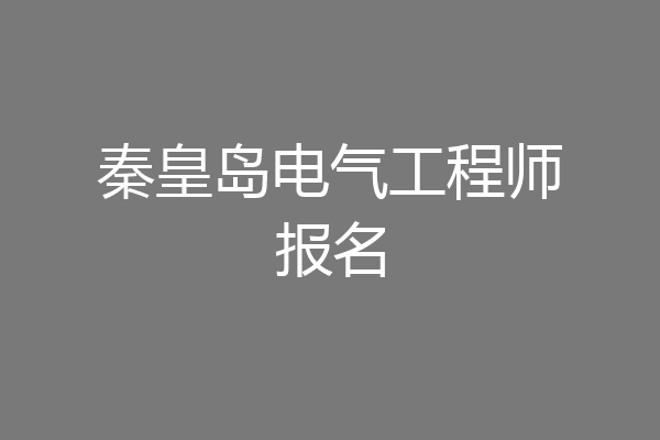 秦皇岛电气工程师报名