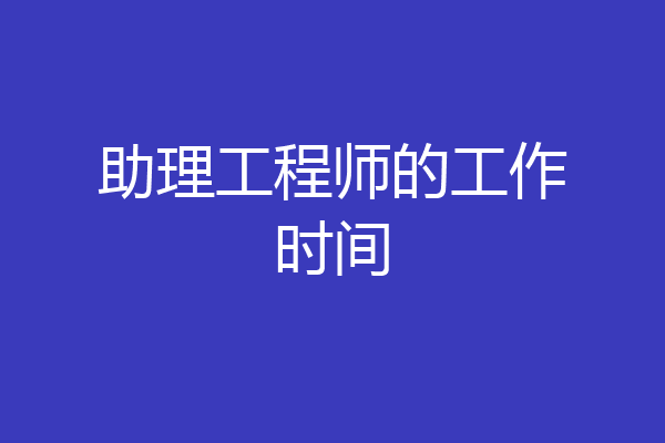 助理工程师的工作时间