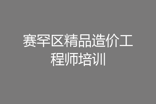 赛罕区精品造价工程师培训