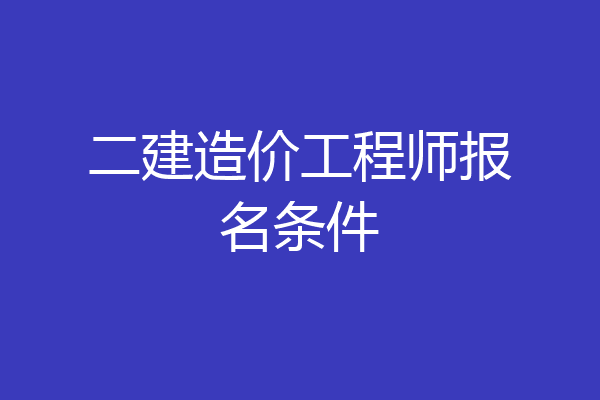 二建造价工程师报名条件