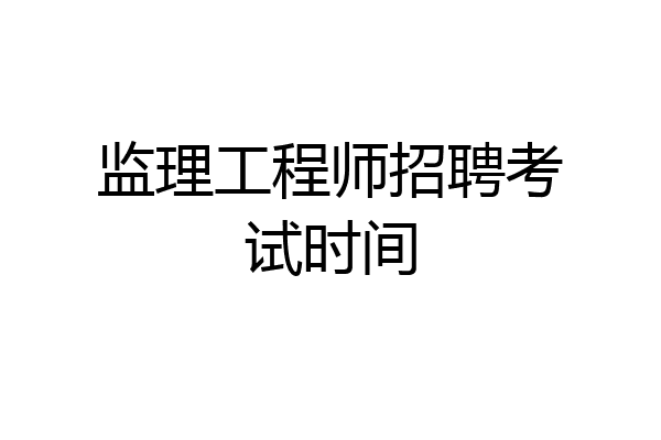 监理工程师招聘考试时间