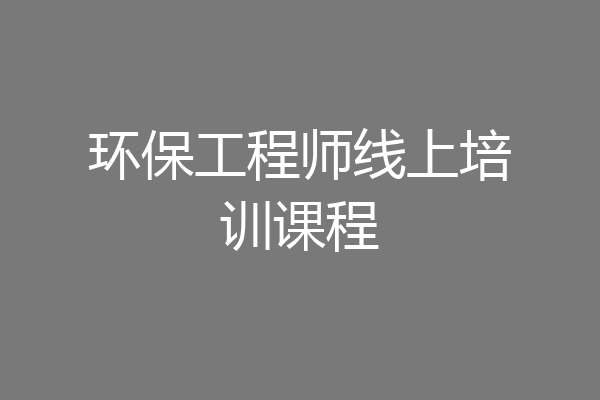 环保工程师线上培训课程