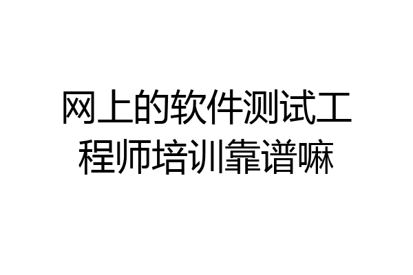 网上的软件测试工程师培训靠谱嘛