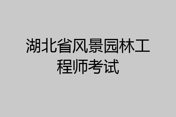 湖北省风景园林工程师考试