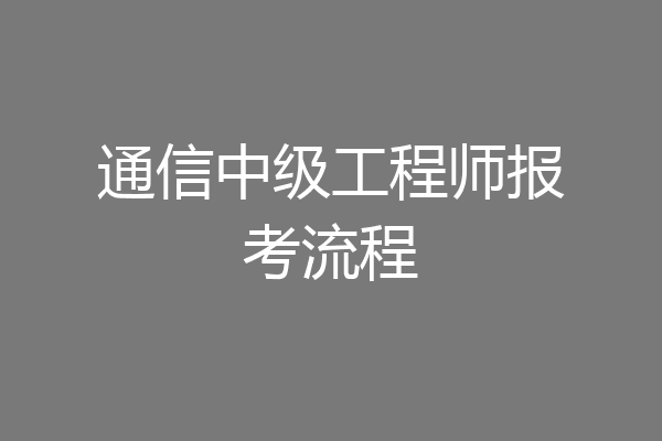 通信中级工程师报考流程