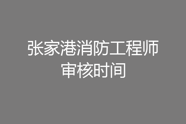 张家港消防工程师审核时间