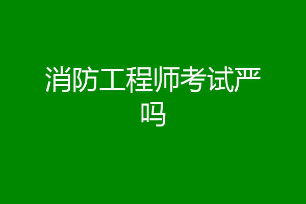 消防工程师考试严吗