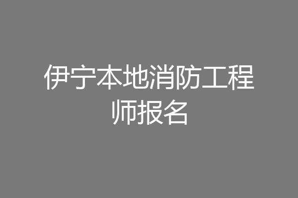 伊宁本地消防工程师报名