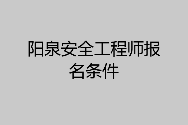 阳泉安全工程师报名条件