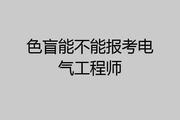 色盲能不能报考电气工程师