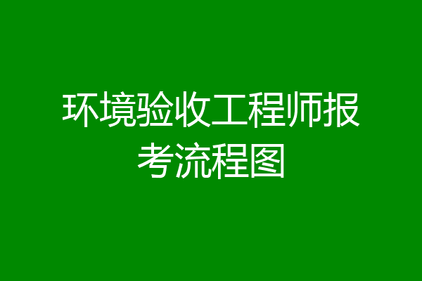 环境验收工程师报考流程图