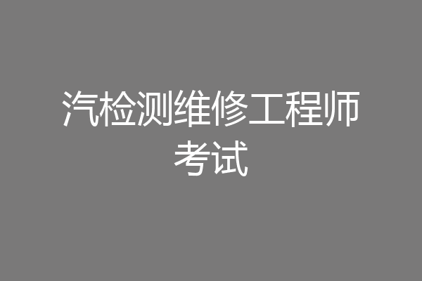 汽检测维修工程师考试