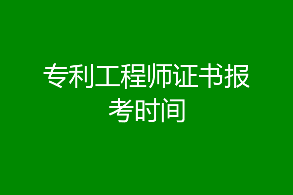 专利工程师证书报考时间