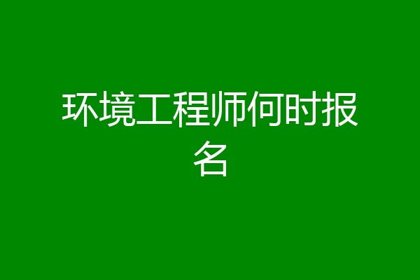 环境工程师何时报名