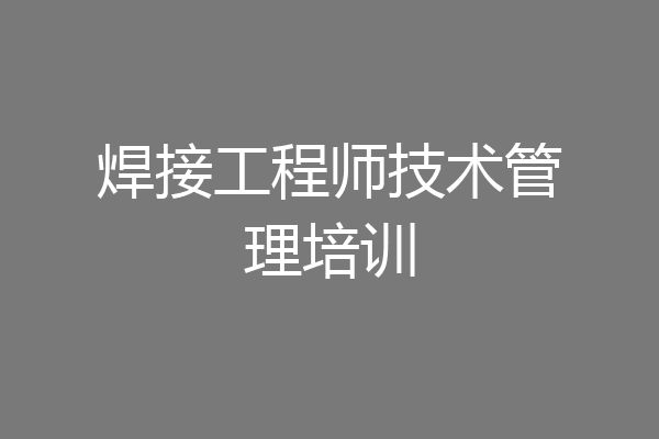 焊接工程师技术管理培训