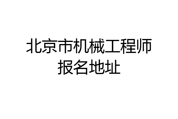北京市机械工程师报名地址