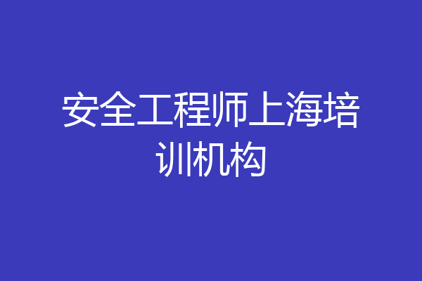安全工程师上海培训机构