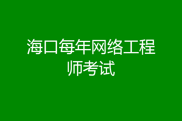 海口每年网络工程师考试