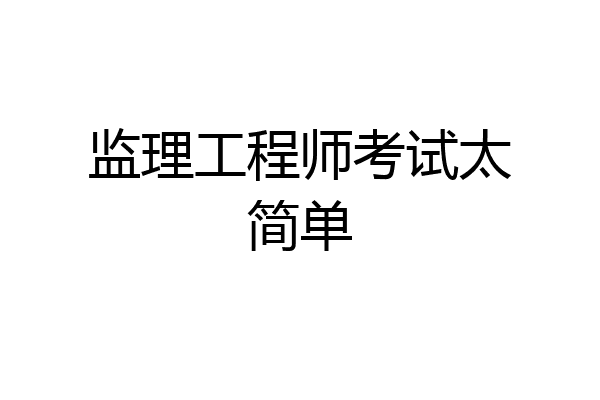 监理工程师考试太简单