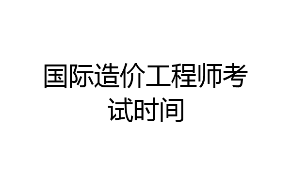国际造价工程师考试时间