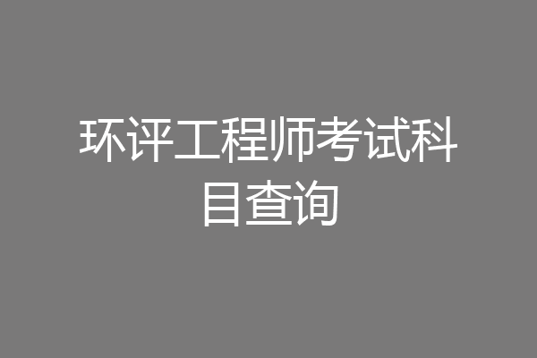 环评工程师考试科目查询