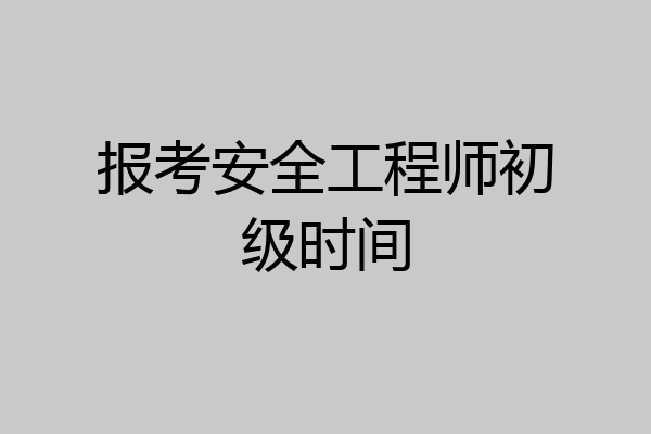 报考安全工程师初级时间