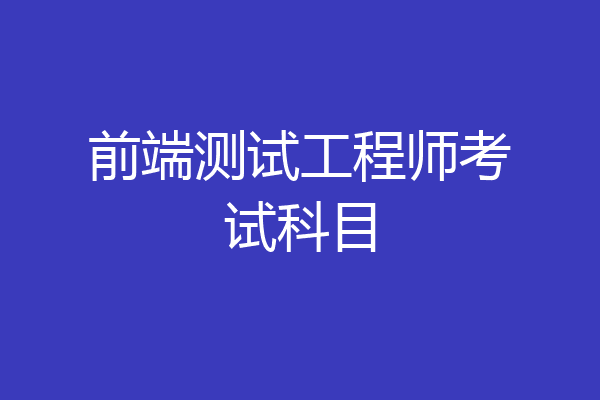 前端测试工程师考试科目