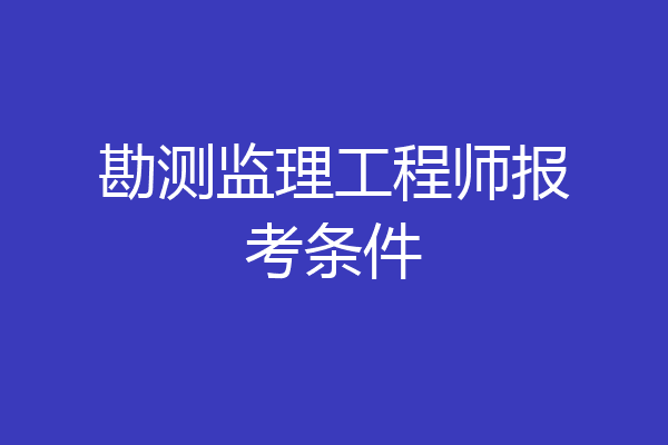 勘测监理工程师报考条件