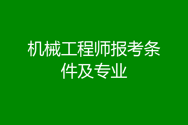 机械工程师报考条件及专业