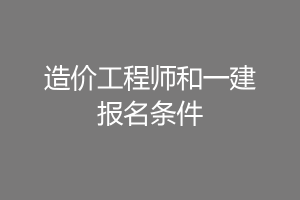 造价工程师和一建报名条件