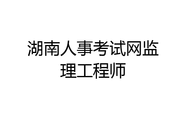 湖南人事考试网监理工程师