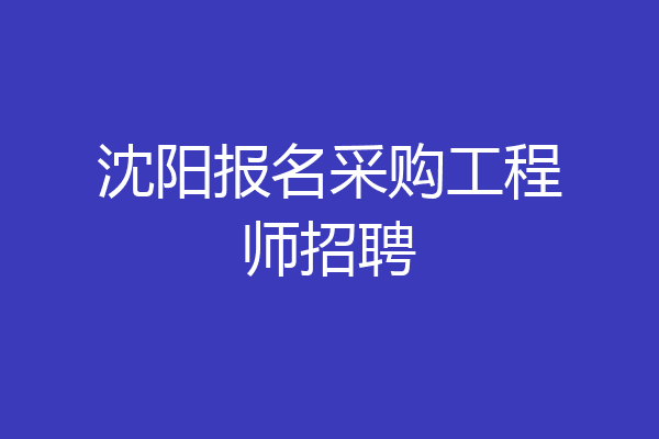 沈阳报名采购工程师招聘