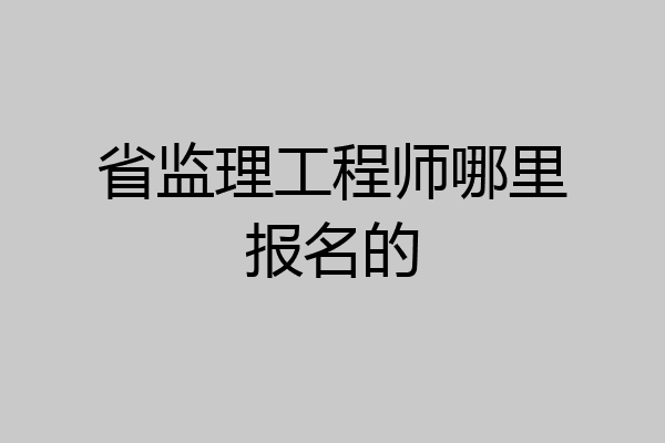 省监理工程师哪里报名的