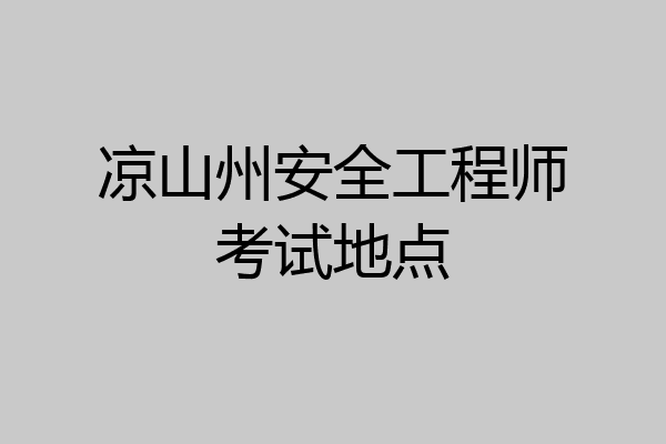 凉山州安全工程师考试地点