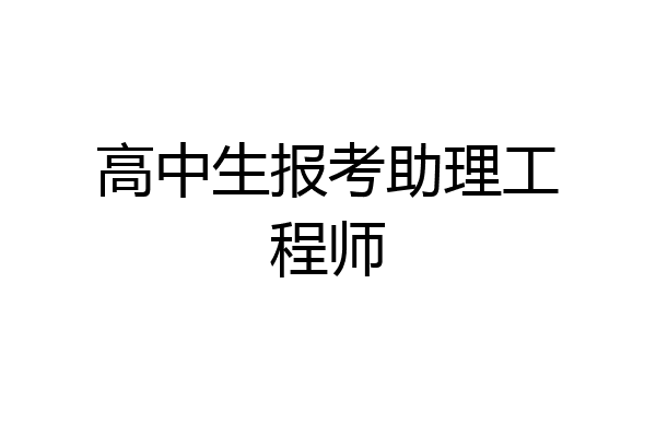 高中生报考助理工程师