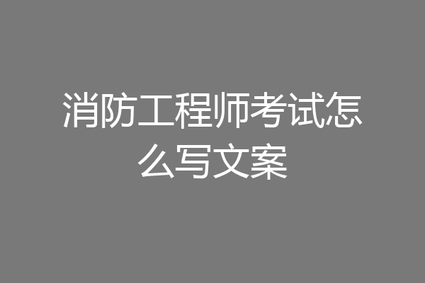 消防工程师考试怎么写文案