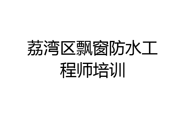 荔湾区飘窗防水工程师培训
