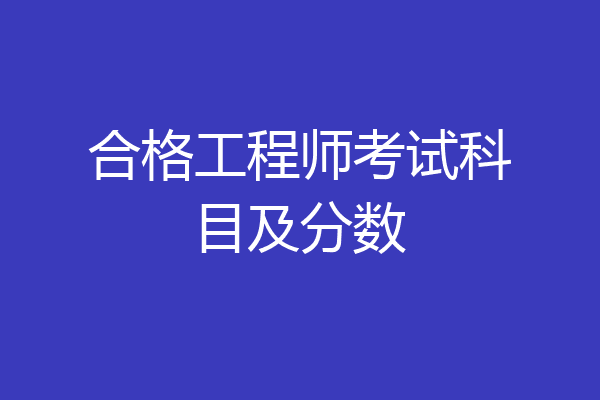 合格工程师考试科目及分数