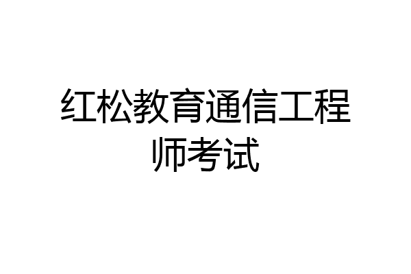 红松教育通信工程师考试