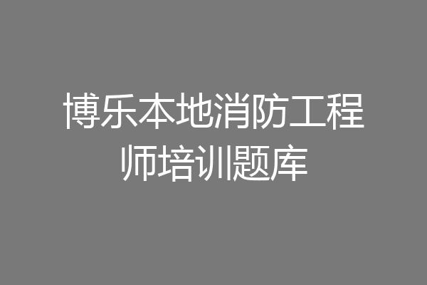 博乐本地消防工程师培训题库