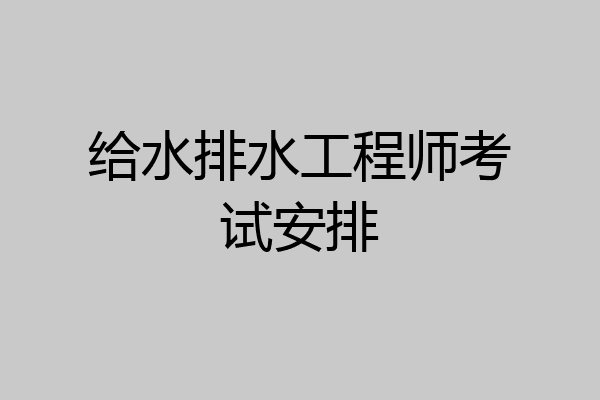 给水排水工程师考试安排