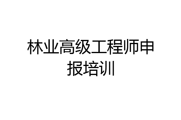 林业高级工程师申报培训