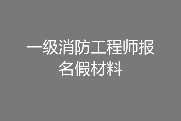 一级消防工程师报名假材料