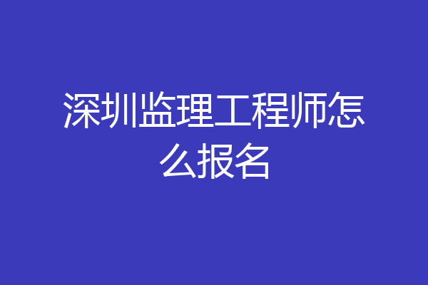 深圳监理工程师怎么报名