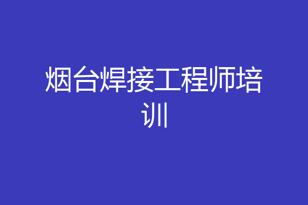 烟台焊接工程师培训