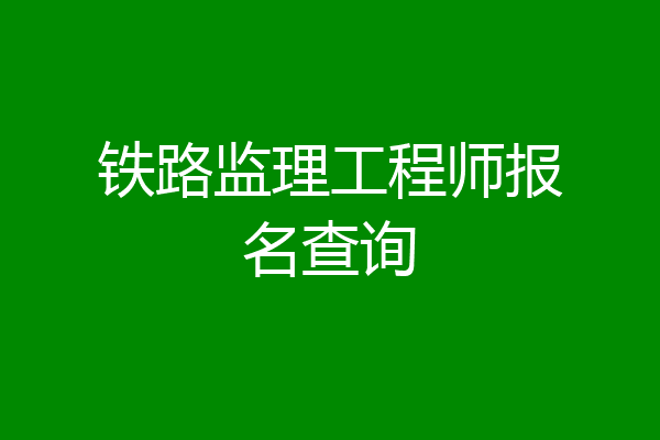 铁路监理工程师报名查询