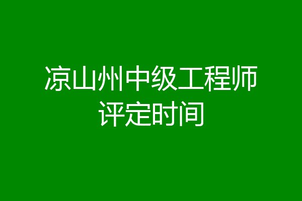 凉山州中级工程师评定时间
