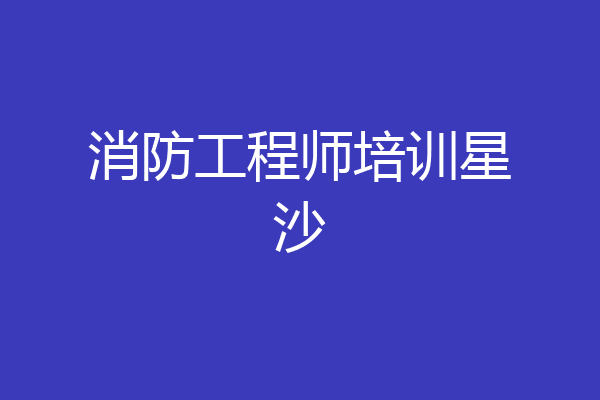 消防工程师培训星沙