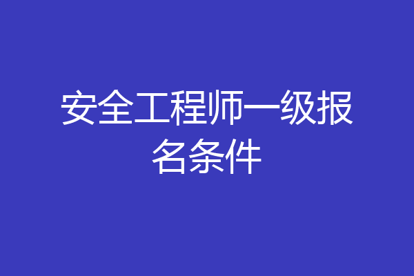 安全工程师一级报名条件