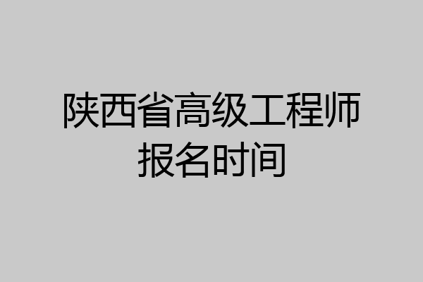 陕西省高级工程师报名时间